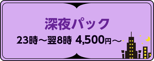 深夜パック 23時〜翌8時 4,500円〜