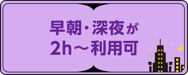 早朝・深夜が2h〜利用可